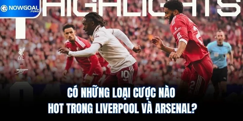 Liverpool vs Arsenal - Đại Chiến Định Đoạt Cục Diện Bảng 2 Có những loại cược nào hot trong Liverpool và Arsenal?