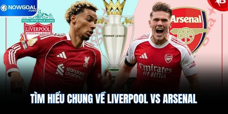 Liverpool vs Arsenal - Đại Chiến Định Đoạt Cục Diện Bảng 1 Tìm hiểu chung về Liverpool vs Arsenal